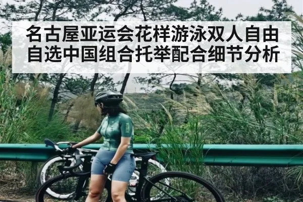 名古屋亚运会花样游泳双人自由自选中国组合托举配合细节分析