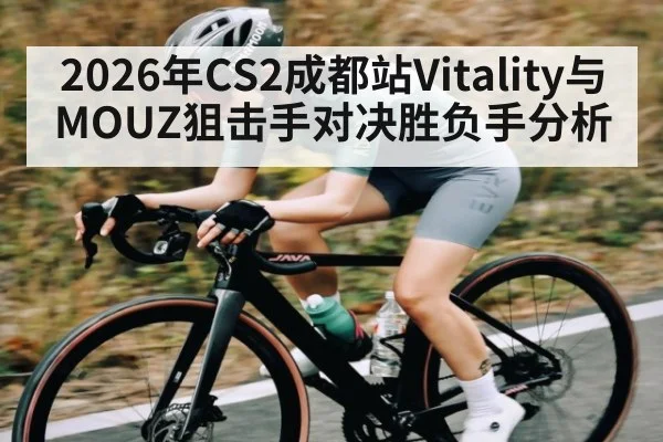 2026年CS2成都站Vitality与MOUZ狙击手对决胜负手分析