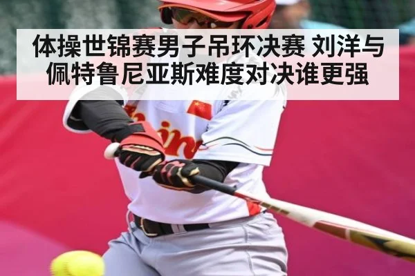 体操世锦赛男子吊环决赛 刘洋与佩特鲁尼亚斯难度对决谁更强