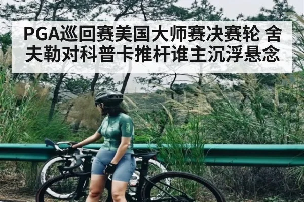 PGA巡回赛美国大师赛决赛轮 舍夫勒对科普卡推杆谁主沉浮悬念