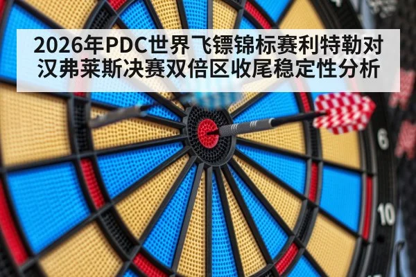 2026年PDC世界飞镖锦标赛利特勒对汉弗莱斯决赛双倍区收尾稳定性分析