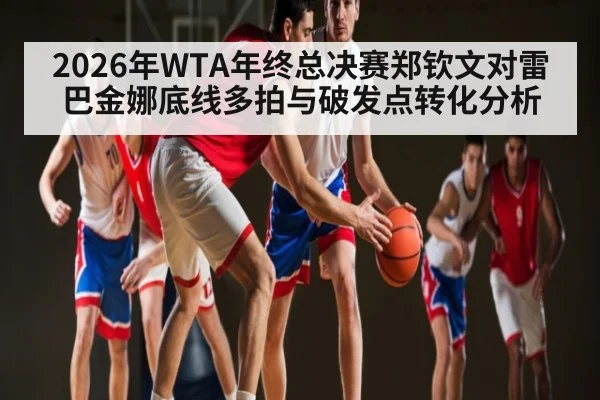 2026年WTA年终总决赛郑钦文对雷巴金娜底线多拍与破发点转化分析